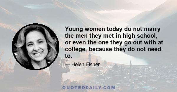 Young women today do not marry the men they met in high school, or even the one they go out with at college, because they do not need to.