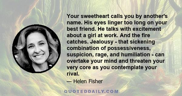 Your sweetheart calls you by another's name. His eyes linger too long on your best friend. He talks with excitement about a girl at work. And the fire catches. Jealousy - that sickening combination of possessiveness,