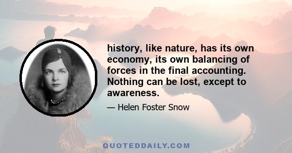 history, like nature, has its own economy, its own balancing of forces in the final accounting. Nothing can be lost, except to awareness.