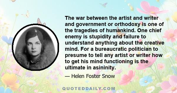 The war between the artist and writer and government or orthodoxy is one of the tragedies of humankind. One chief enemy is stupidity and failure to understand anything about the creative mind. For a bureaucratic