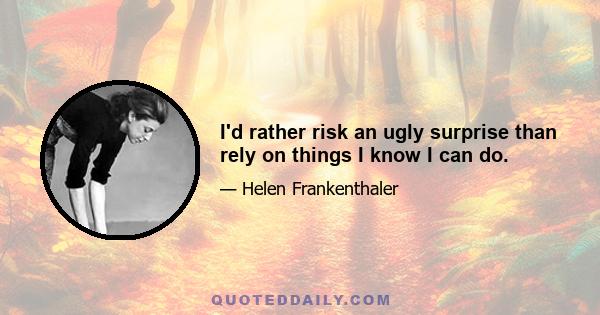 I'd rather risk an ugly surprise than rely on things I know I can do.