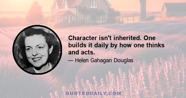 Character isn't inherited. One builds it daily by how one thinks and acts.