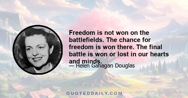 Freedom is not won on the battlefields. The chance for freedom is won there. The final battle is won or lost in our hearts and minds.