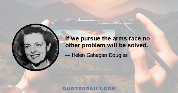 if we pursue the arms race no other problem will be solved.