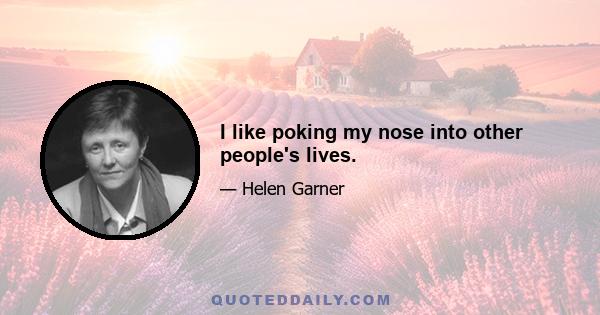 I like poking my nose into other people's lives.