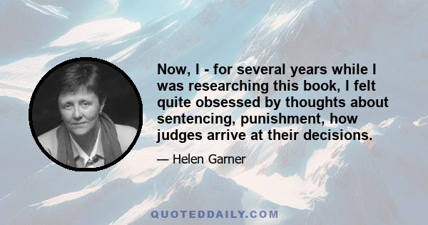 Now, I - for several years while I was researching this book, I felt quite obsessed by thoughts about sentencing, punishment, how judges arrive at their decisions.