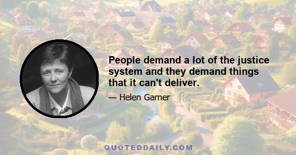 People demand a lot of the justice system and they demand things that it can't deliver.