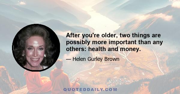 After you're older, two things are possibly more important than any others: health and money.