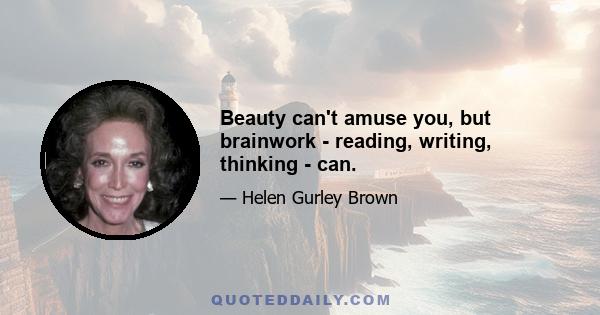 Beauty can't amuse you, but brainwork - reading, writing, thinking - can.