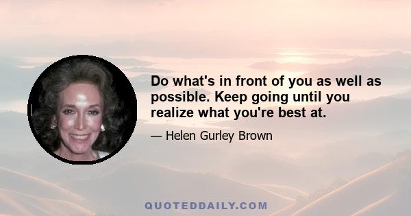 Do what's in front of you as well as possible. Keep going until you realize what you're best at.