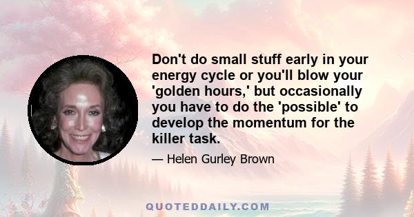 Don't do small stuff early in your energy cycle or you'll blow your 'golden hours,' but occasionally you have to do the 'possible' to develop the momentum for the killer task.