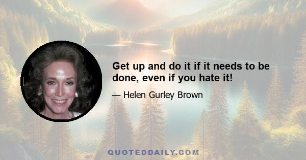 Get up and do it if it needs to be done, even if you hate it!