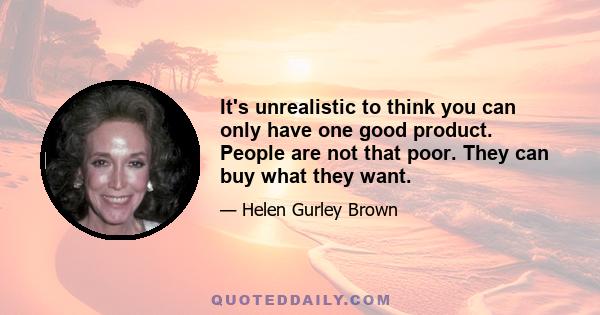 It's unrealistic to think you can only have one good product. People are not that poor. They can buy what they want.