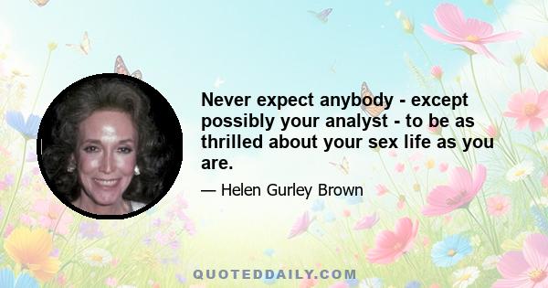 Never expect anybody - except possibly your analyst - to be as thrilled about your sex life as you are.