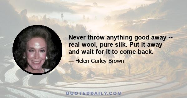 Never throw anything good away -- real wool, pure silk. Put it away and wait for it to come back.