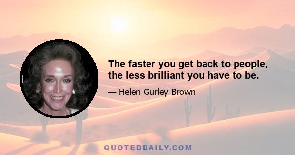 The faster you get back to people, the less brilliant you have to be.