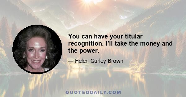 You can have your titular recognition. I'll take the money and the power.