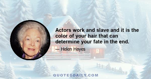 Actors work and slave and it is the color of your hair that can determine your fate in the end.