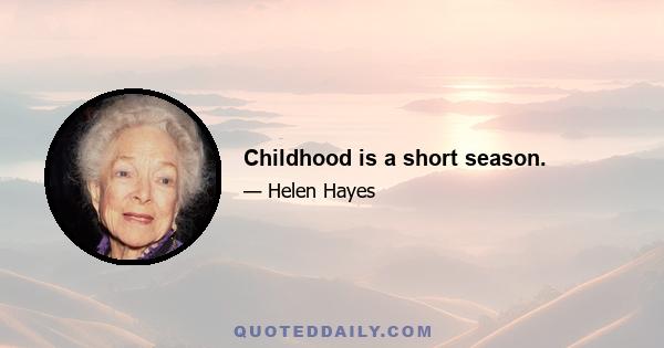 Childhood is a short season.