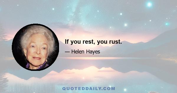 If you rest, you rust.