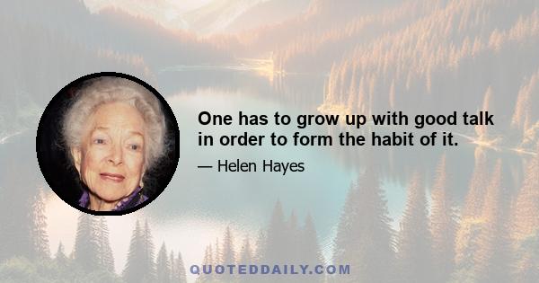 One has to grow up with good talk in order to form the habit of it.