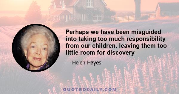 Perhaps we have been misguided into taking too much responsibility from our children, leaving them too little room for discovery