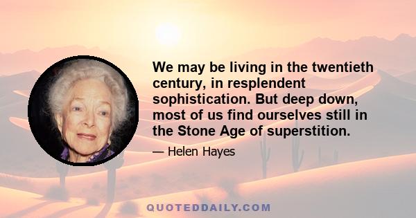 We may be living in the twentieth century, in resplendent sophistication. But deep down, most of us find ourselves still in the Stone Age of superstition.