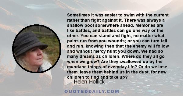 Sometimes it was easier to swim with the current rather than fight against it. There was always a shallow pool somewhere ahead. Memories are like battles, and battles can go one way or the other. You can stand and