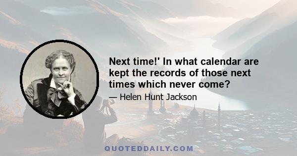 Next time!' In what calendar are kept the records of those next times which never come?