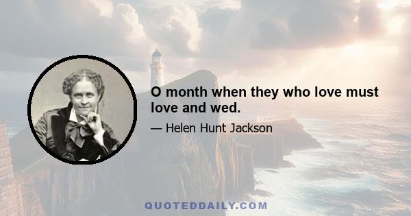 O month when they who love must love and wed.