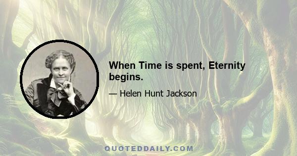 When Time is spent, Eternity begins.