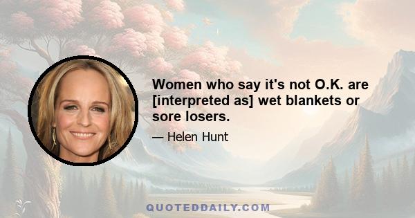 Women who say it's not O.K. are [interpreted as] wet blankets or sore losers.