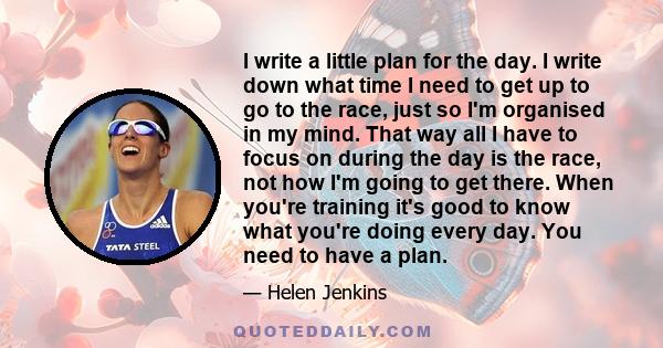 I write a little plan for the day. I write down what time I need to get up to go to the race, just so I'm organised in my mind. That way all I have to focus on during the day is the race, not how I'm going to get there. 