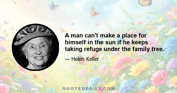 A man can't make a place for himself in the sun if he keeps taking refuge under the family tree.