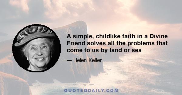 A simple, childlike faith in a Divine Friend solves all the problems that come to us by land or sea