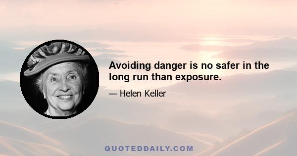 Avoiding danger is no safer in the long run than exposure.