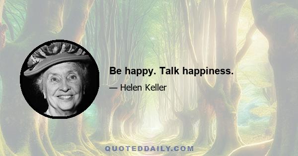 Be happy. Talk happiness.