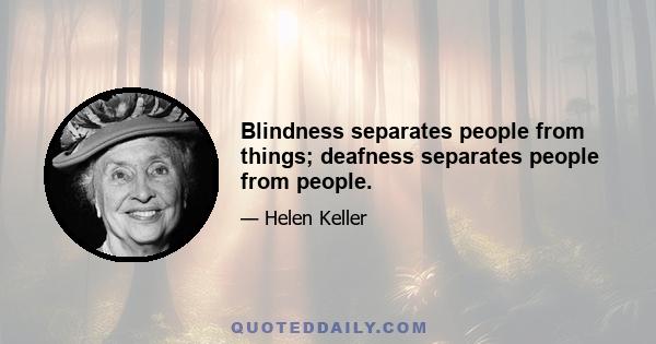 Blindness separates people from things; deafness separates people from people.