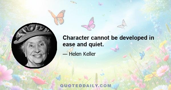 Character cannot be developed in ease and quiet.