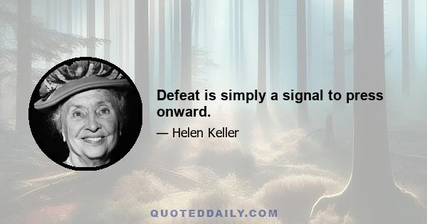 Defeat is simply a signal to press onward.