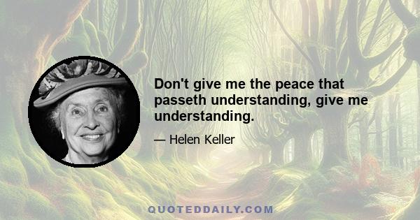 Don't give me the peace that passeth understanding, give me understanding.