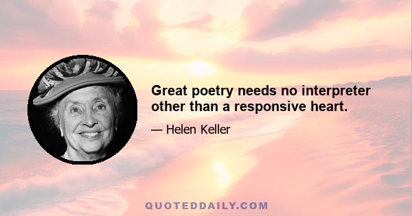 Great poetry needs no interpreter other than a responsive heart.