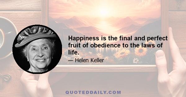 Happiness is the final and perfect fruit of obedience to the laws of life.