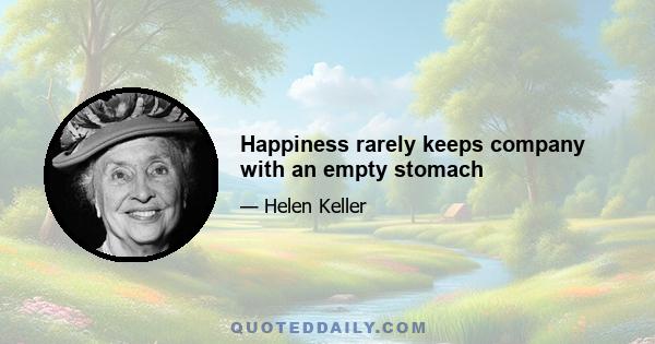 Happiness rarely keeps company with an empty stomach