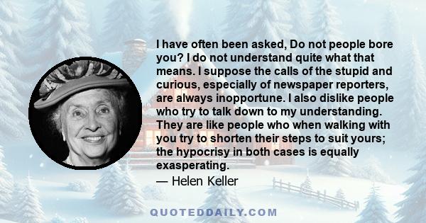I have often been asked, Do not people bore you? I do not understand quite what that means. I suppose the calls of the stupid and curious, especially of newspaper reporters, are always inopportune. I also dislike people 