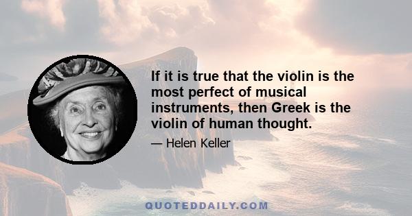 If it is true that the violin is the most perfect of musical instruments, then Greek is the violin of human thought.