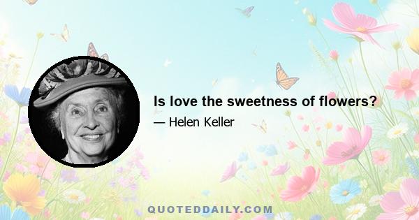 Is love the sweetness of flowers?