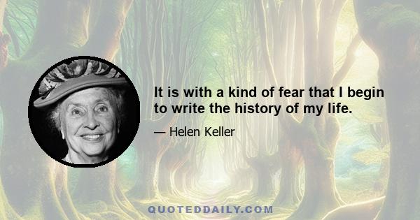 It is with a kind of fear that I begin to write the history of my life.