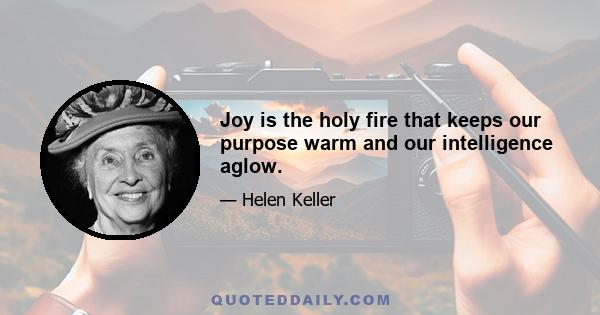 Joy is the holy fire that keeps our purpose warm and our intelligence aglow.