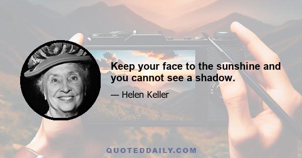 Keep your face to the sunshine and you cannot see a shadow.